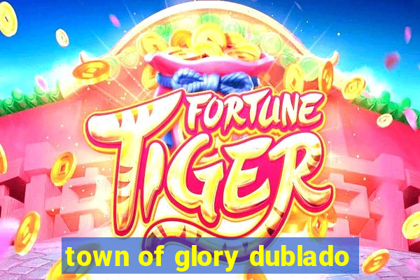 town of glory dublado